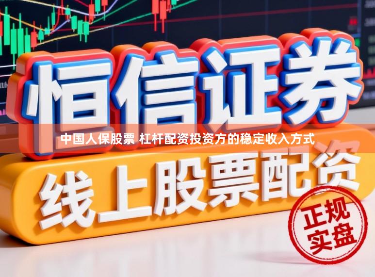 中国人保股票 杠杆配资投资方的稳定收入方式