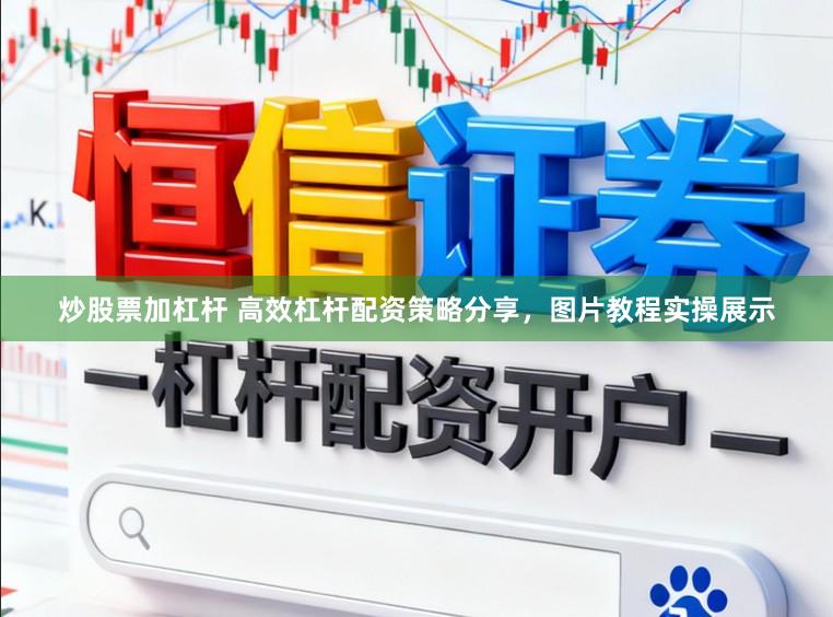 炒股票加杠杆 高效杠杆配资策略分享，图片教程实操展示