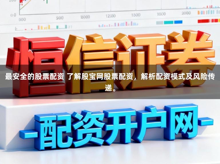 最安全的股票配资 了解股宝网股票配资，解析配资模式及风险传递。