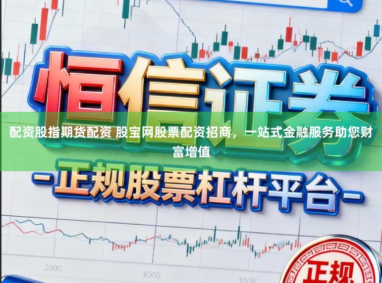 配资股指期货配资 股宝网股票配资招商，一站式金融服务助您财富增值