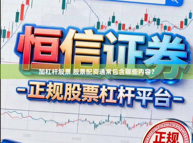 加杠杆股票 股票配资通常包含哪些内容？