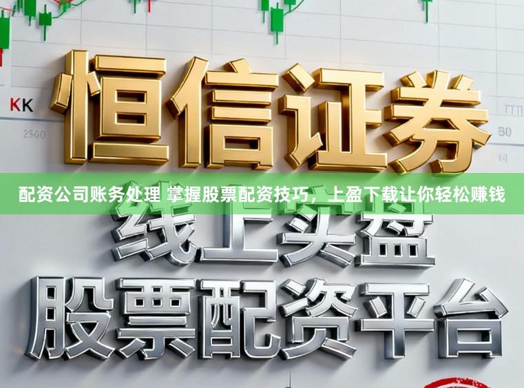 配资公司账务处理 掌握股票配资技巧，上盈下载让你轻松赚钱