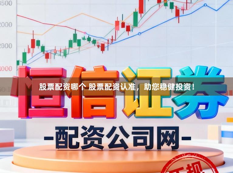 股票配资哪个 股票配资认准，助您稳健投资！