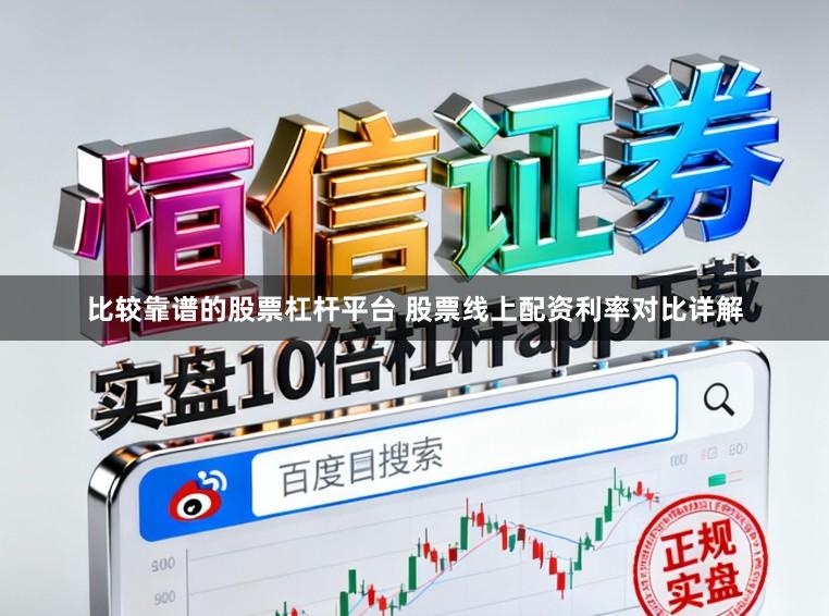 比较靠谱的股票杠杆平台 股票线上配资利率对比详解