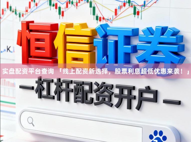实盘配资平台查询 「线上配资新选择，股票利息超低优惠来袭！」