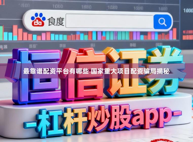 最靠谱配资平台有哪些 国家重大项目配资骗局揭秘