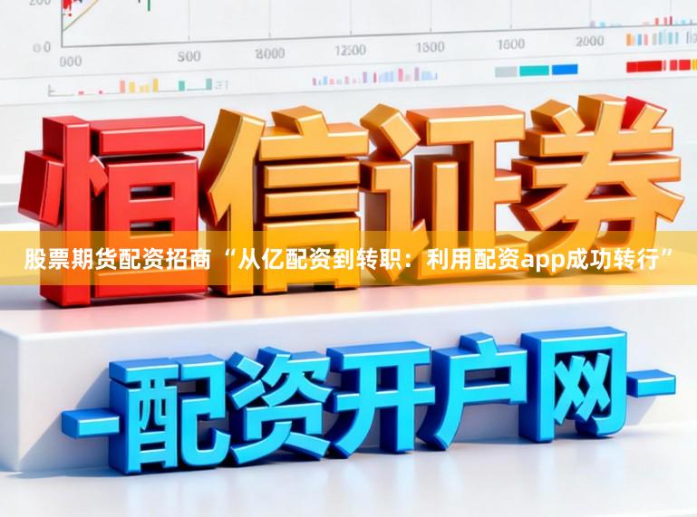 股票期货配资招商 “从亿配资到转职：利用配资app成功转行”