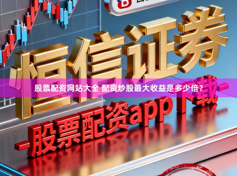 股票配资网站大全 配资炒股最大收益是多少倍？
