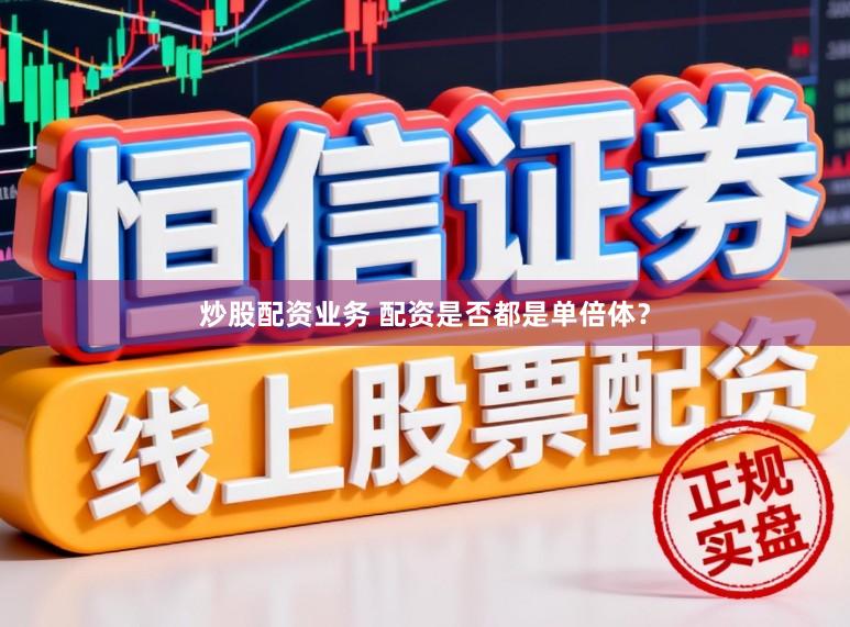 炒股配资业务 配资是否都是单倍体？