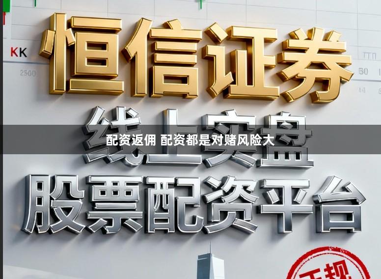 配资返佣 配资都是对赌风险大