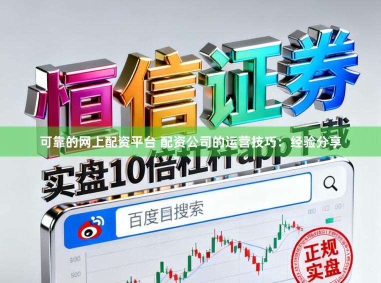 可靠的网上配资平台 配资公司的运营技巧：经验分享