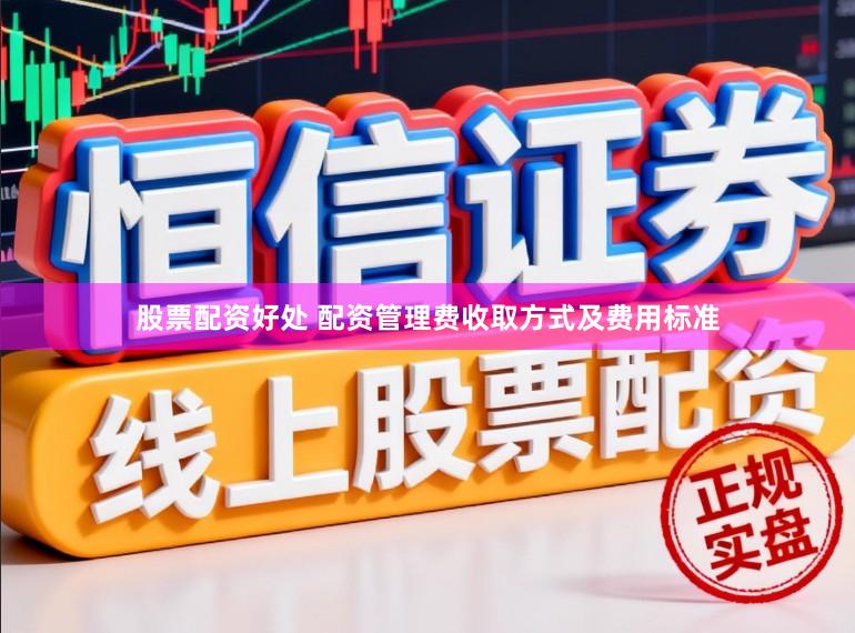 股票配资好处 配资管理费收取方式及费用标准