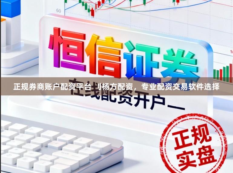 正规券商账户配资平台 刂杨方配资，专业配资交易软件选择