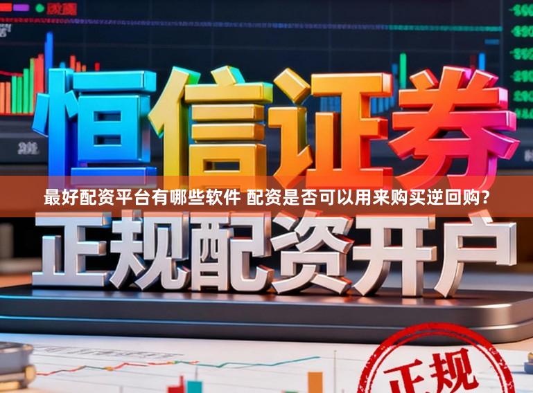 最好配资平台有哪些软件 配资是否可以用来购买逆回购？