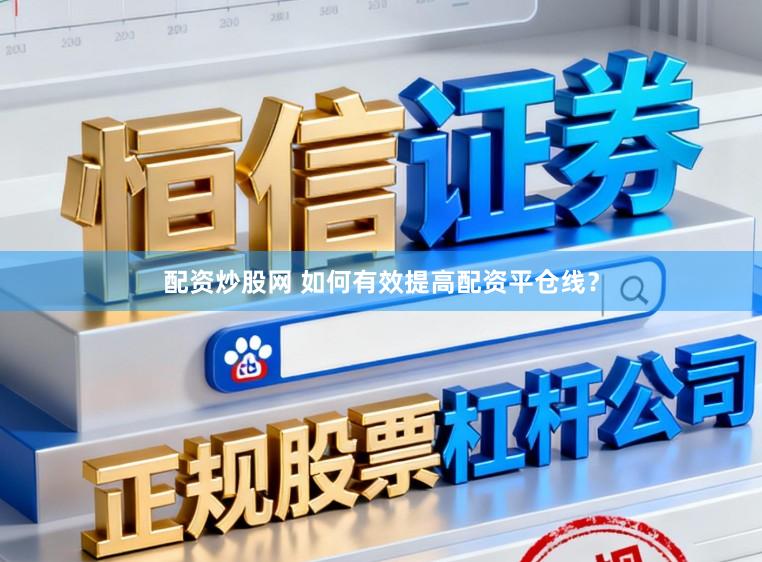 配资炒股网 如何有效提高配资平仓线？
