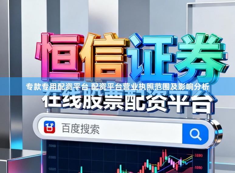 专款专用配资平台 配资平台营业执照范围及影响分析