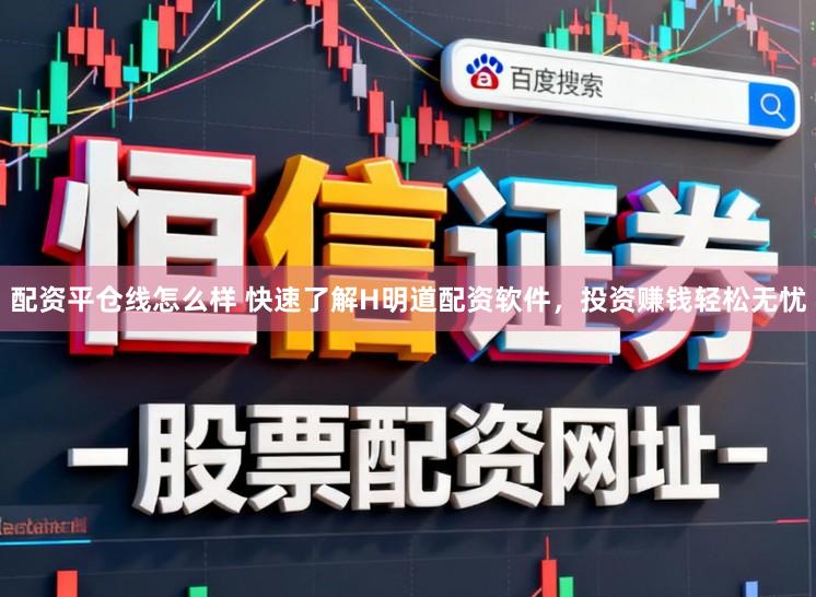 配资平仓线怎么样 快速了解H明道配资软件,投资赚钱轻松无忧