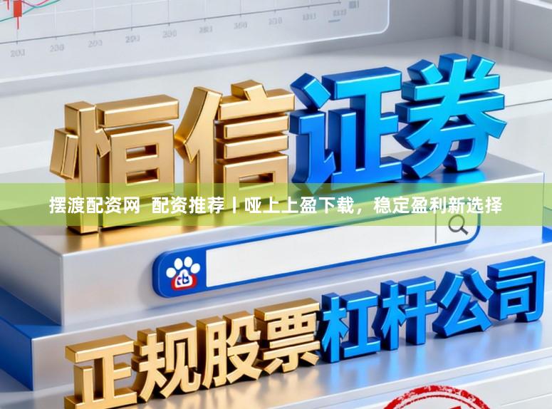 摆渡配资网 配资推荐丨哑上上盈下载,稳定盈利新选择