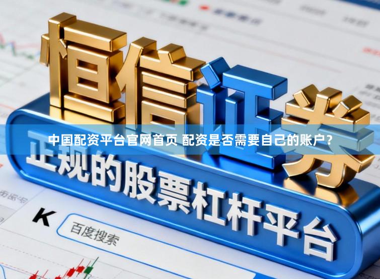中国配资平台官网首页 配资是否需要自己的账户？