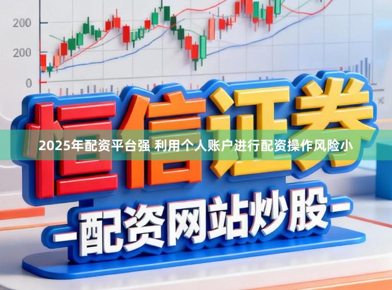 2025年配资平台强 利用个人账户进行配资操作风险小