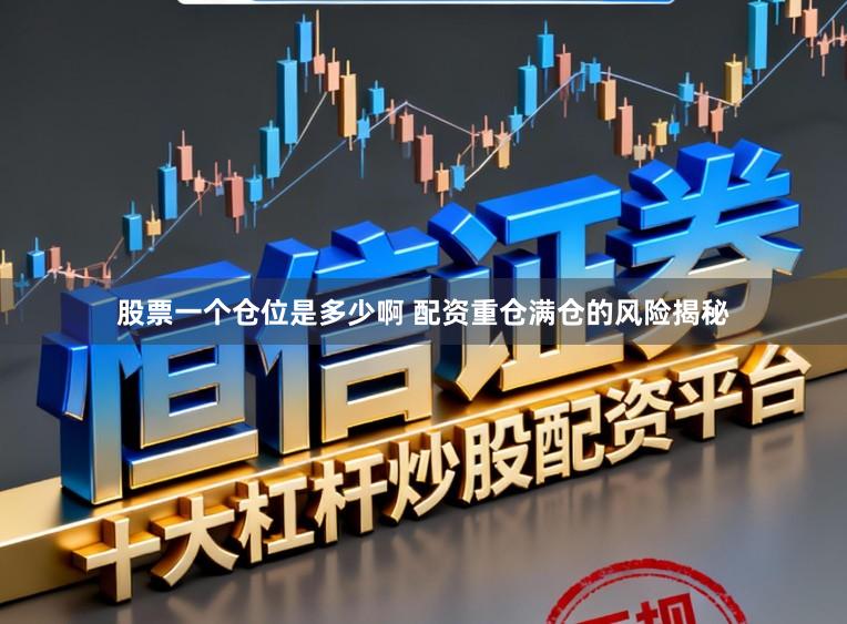 股票一个仓位是多少啊 配资重仓满仓的风险揭秘