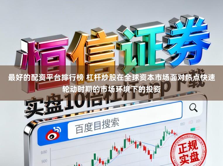 最好的配资平台排行榜 杠杆炒股在全球资本市场面对热点快速轮动时期的市场环境下的投资
