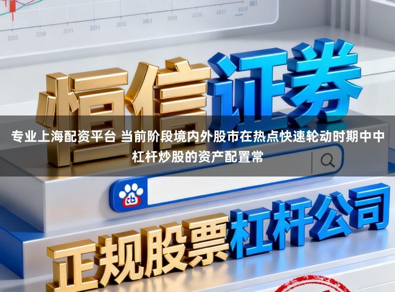 专业上海配资平台 当前阶段境内外股市在热点快速轮动时期中中杠杆炒股的资产配置常