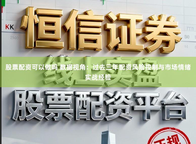 股票配资可以做吗 数据视角：过去三年配资风险控制与市场情绪实战经验